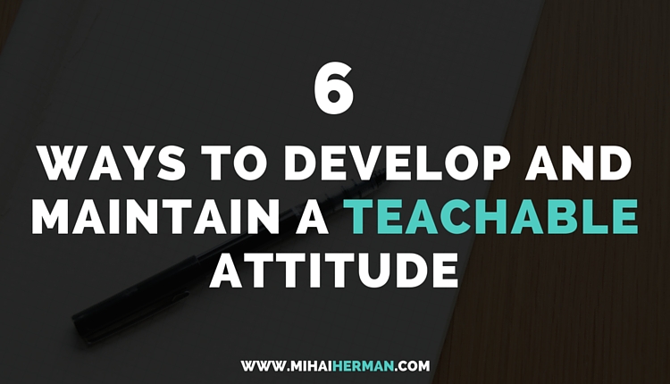 6 Ways to Develop and Maintain a Teachable Attitude