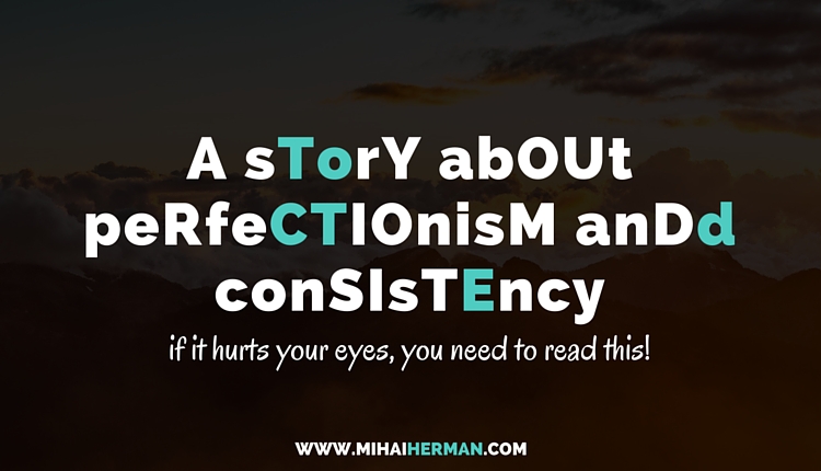 A story about perfectionism and consistency - Mihai Herman