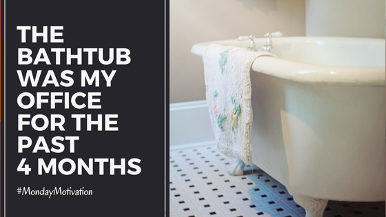 The Bathtub was my office for the past 4 months - #MondayMotivation